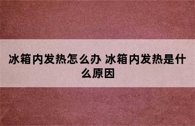 冰箱内发热怎么办 冰箱内发热是什么原因